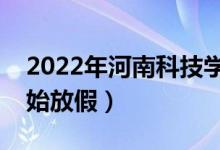 2022年河南科技學(xué)院寒假放假時(shí)間（哪天開始放假）