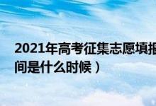 2021年高考征集志愿填報(bào)時(shí)間（2021高考征集志愿填報(bào)時(shí)間是什么時(shí)候）