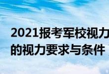 2021報考軍校視力要求（2022最新報考軍校的視力要求與條件）