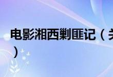 電影湘西剿匪記（關(guān)于電影湘西剿匪記的介紹）