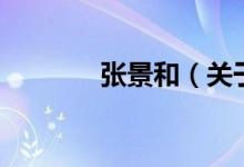 張景和（關(guān)于張景和的介紹）