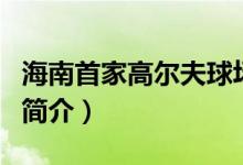 海南首家高爾夫球場是（海南首家高爾夫球場簡介）