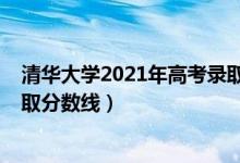 清華大學(xué)2021年高考錄取分?jǐn)?shù)線（清華大學(xué)2021年高考錄取分?jǐn)?shù)線）