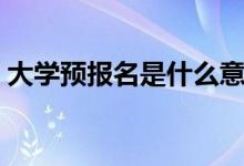 大學預(yù)報名是什么意思（和正式報名的區(qū)別）