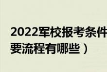 2022軍校報(bào)考條件（2022報(bào)考軍隊(duì)院校的主要流程有哪些）