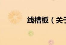 線槽板（關(guān)于線槽板的介紹）