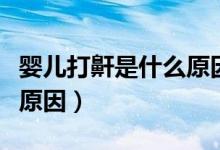 嬰兒打鼾是什么原因引起的（嬰兒打鼾是什么原因）
