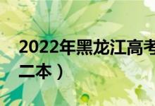 2022年黑龍江高考分?jǐn)?shù)線預(yù)測（多少分能上二本）