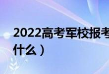 2022高考軍校報考要具備哪些條件（流程是什么）