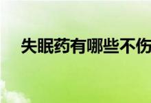 失眠藥有哪些不傷肝腎（失眠藥有哪些）