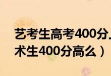 藝考生高考400分上什么學(xué)校（2022高考藝術(shù)生400分高么）