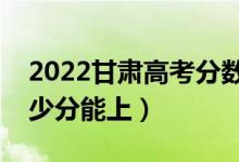2022甘肅高考分?jǐn)?shù)線預(yù)測(cè)（理科二本預(yù)計(jì)多少分能上）