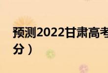 預測2022甘肅高考?？品謹?shù)線（大概是多少分）