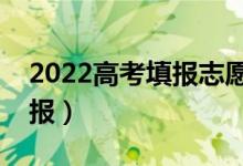 2022高考填報(bào)志愿怎么選擇學(xué)校（應(yīng)該怎么報(bào)）