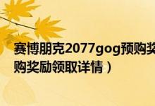 賽博朋克2077gog預(yù)購獎勵怎么領(lǐng)（賽博朋克2077gog預(yù)購獎勵領(lǐng)取詳情）