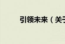 引領(lǐng)未來(lái)（關(guān)于引領(lǐng)未來(lái)的介紹）