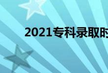 2021專(zhuān)科錄取時(shí)間（什么時(shí)候錄?。?class=
