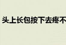 頭上長包按下去疼不紅（頭上長包按下去疼）
