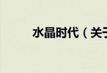水晶時(shí)代（關(guān)于水晶時(shí)代的介紹）