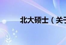 北大碩士（關(guān)于北大碩士的介紹）
