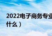 2022電子商務(wù)專業(yè)就業(yè)方向及前景（主要學(xué)什么）