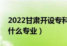 2022甘肅開設(shè)?？频谋究拼髮W(xué)有哪些（都有什么專業(yè)）