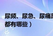 尿頻、尿急、尿痛原因（尿頻尿急尿痛的原因都有哪些）