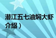 潛江五七油燜大蝦（關(guān)于潛江五七油燜大蝦的介紹）