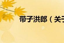 帶子洪郎（關(guān)于帶子洪郎的介紹）