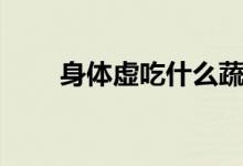 身體虛吃什么蔬菜（身體虛吃什么）
