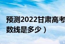 預(yù)測(cè)2022甘肅高考各批次分?jǐn)?shù)線(xiàn)（2021年分?jǐn)?shù)線(xiàn)是多少）