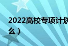 2022高校專項(xiàng)計(jì)劃需要填志愿嗎（要注意什么）
