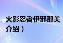 火影忍者伊邪那美（關于火影忍者伊邪那美的介紹）