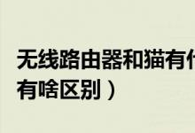 無線路由器和貓有什么區(qū)別（無線路由器和貓有啥區(qū)別）