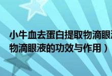 小牛血去蛋白提取物滴眼液有什么功效（小牛血去蛋白提取物滴眼液的功效與作用）