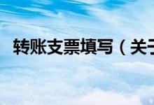 轉賬支票填寫（關于轉賬支票填寫的介紹）