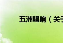 五洲唱響(關(guān)于五洲唱響的介紹)