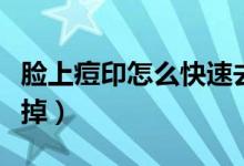 臉上痘印怎么快速去掉（臉上痘印怎么快速去掉）