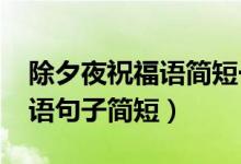 除夕夜祝福語(yǔ)簡(jiǎn)短一句話（2021除夕夜祝福語(yǔ)句子簡(jiǎn)短）