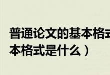 普通論文的基本格式參考文獻（普通論文的基本格式是什么）