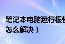 筆記本電腦運行很慢是什么原因（電腦運行慢怎么解決）