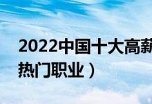 2022中國(guó)十大高薪職業(yè)排行榜（最有前途的熱門職業(yè)）