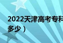 2022天津高考專科線預測（今年?？品謹?shù)線多少）