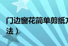 門邊窗花簡(jiǎn)單剪紙方法（簡(jiǎn)單窗花剪紙圖案方法）