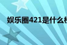 娛樂圈421是什么梗（娛樂圈421的意思）