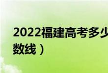 2022福建高考多少分能上本科（預(yù)計(jì)本科分?jǐn)?shù)線）