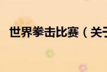 世界拳擊比賽（關(guān)于世界拳擊比賽的介紹）