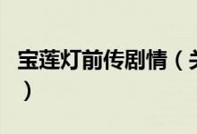 寶蓮燈前傳劇情（關(guān)于寶蓮燈前傳劇情的介紹）