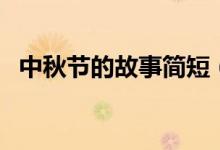 中秋節(jié)的故事簡短（關于中秋節(jié)的小故事）
