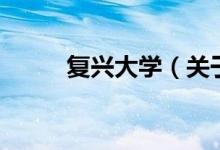復(fù)興大學(xué)（關(guān)于復(fù)興大學(xué)的介紹）